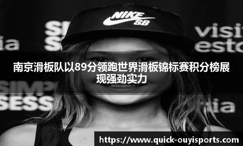 南京滑板队以89分领跑世界滑板锦标赛积分榜展现强劲实力