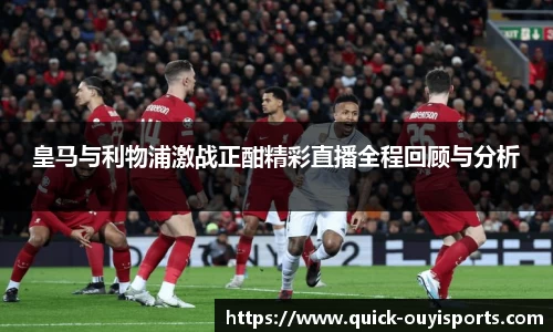 皇马与利物浦激战正酣精彩直播全程回顾与分析