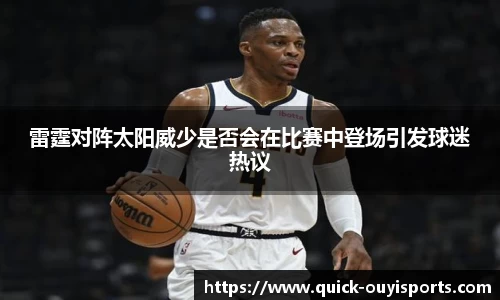 雷霆对阵太阳威少是否会在比赛中登场引发球迷热议
