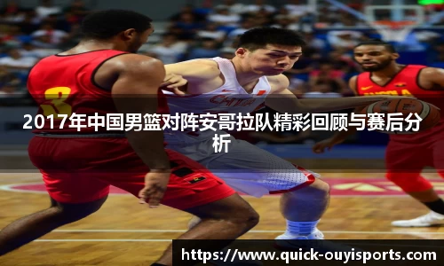 2017年中国男篮对阵安哥拉队精彩回顾与赛后分析