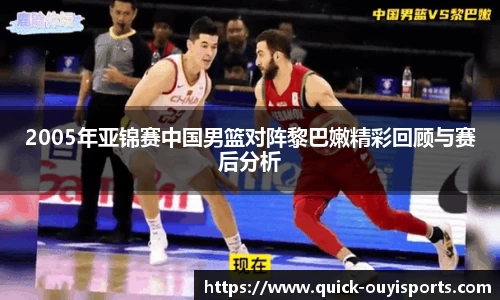 2005年亚锦赛中国男篮对阵黎巴嫩精彩回顾与赛后分析